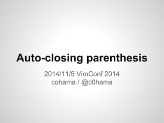 Auto-closing parenthesis 
2014/11/5 VimConf 2014 
cohama / @c0hama 
 