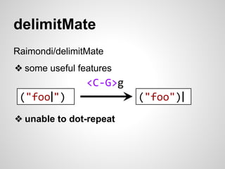 delimitMate 
Raimondi/delimitMate 
❖ some useful features 
<C-G>g 
("foo|") ("foo")| 
❖ unable to dot-repeat 
 
