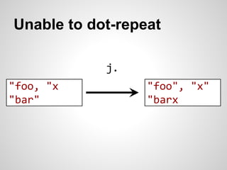 Unable to dot-repeat 
j. 
"foo", "x" 
"barx" 
"foo, "x" 
"bar" 
 