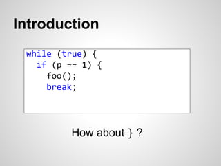 Introduction 
while (true) { 
if (p == 1) { 
foo(); 
break; 
How about } ? 
 