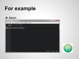 For example 
❖ Atom 
 