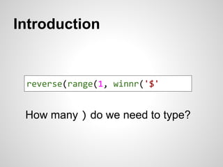 Introduction 
reverse(range(1, winnr('$' 
How many ) do we need to type? 
 