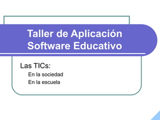 Taller de Aplicación
  Software Educativo
Las TICs:
  En la sociedad
  En la escuela
 