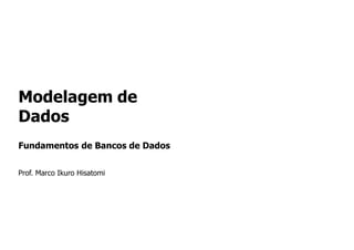 Modelagem de
Dados
Fundamentos de Bancos de Dados
Prof. Marco Ikuro Hisatomi
 