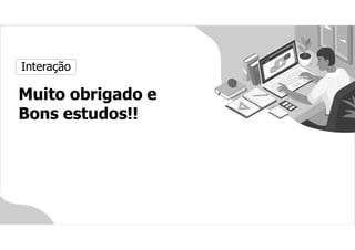 Interação
Muito obrigado e
Bons estudos!!
 