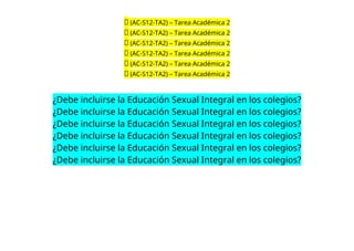 🔴 (AC-S12-TA2) – Tarea Académica 2
🔴 (AC-S12-TA2) – Tarea Académica 2
🔴 (AC-S12-TA2) – Tarea Académica 2
🔴 (AC-S12-TA2) – Tarea Académica 2
🔴 (AC-S12-TA2) – Tarea Académica 2
🔴 (AC-S12-TA2) – Tarea Académica 2
¿Debe incluirse la Educación Sexual Integral en los colegios?
¿Debe incluirse la Educación Sexual Integral en los colegios?
¿Debe incluirse la Educación Sexual Integral en los colegios?
¿Debe incluirse la Educación Sexual Integral en los colegios?
¿Debe incluirse la Educación Sexual Integral en los colegios?
¿Debe incluirse la Educación Sexual Integral en los colegios?
 