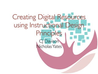 Creating Digital Resources
using Instructional Design
Principles
CJ Davison
NicholasYates
 
