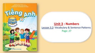 Unit 3
Tiếng Anh 2 i-Learn Smart Start
Lesson 3.2
DTP Education Solutions
Unit 3 : Numbers
Lesson 3.2: Vocabulary & Sentence Patterns
Page: 27
 