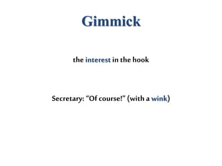 Gimmick
the interest in thehook
Secretary: “Of course!”(witha wink)
 