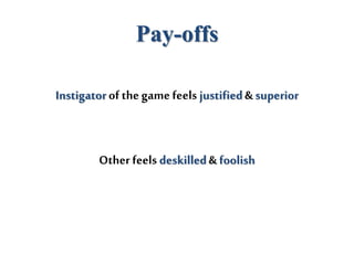 Pay-offs
Instigator of the game feels justified& superior
Other feels deskilled& foolish
 