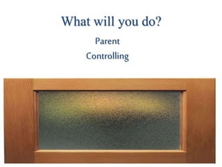 What will you do?
Parent
Controlling
 