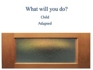 What will you do?
Child
Adapted
 