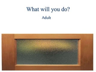What will you do?
Adult
 