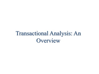 Transactional Analysis: An
Overview
 