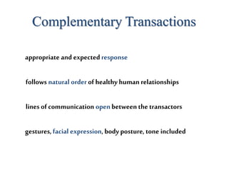 Complementary Transactions
appropriate and expected response
follows natural orderof healthy human relationships
lines of communication openbetweenthe transactors
gestures,facial expression, bodyposture, tone included
 