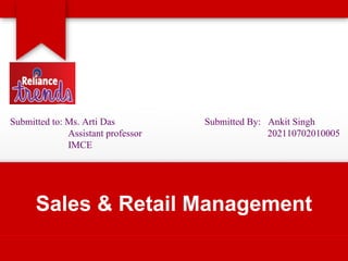 Sales & Retail Management
Submitted to: Ms. Arti Das
Assistant professor
IMCE
Submitted By: Ankit Singh
202110702010005
 
