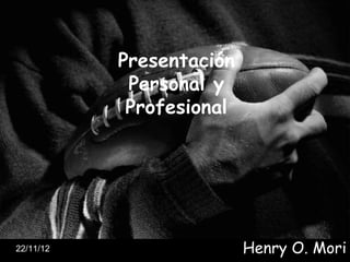 Presentación
            Personal y
            Profesional




22/11/12                  Henry O. Mori
 
