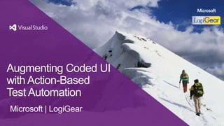 © 2013 LogiGear Corporation. All rights reserved.
Augmenting Coded UI
with Action-Based
Test Automation
Microsoft | LogiGear
 