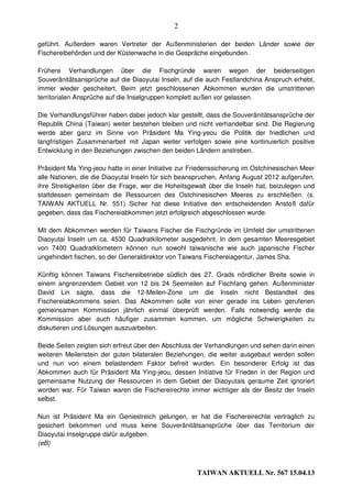 2

geführt. Außerdem waren Vertreter der Außenministerien der beiden Länder sowie der
Fischereibehörden und der Küstenwache in die Gespräche eingebunden.

Frühere Verhandlungen über die Fischgründe waren wegen der beiderseitigen
Souveränitätsansprüche auf die Diaoyutai Inseln, auf die auch Festlandchina Anspruch erhebt,
immer wieder gescheitert. Beim jetzt geschlossenen Abkommen wurden die umstrittenen
territorialen Ansprüche auf die Inselgruppen komplett außen vor gelassen.

Die Verhandlungsführer haben dabei jedoch klar gestellt, dass die Souveränitätsansprüche der
Republik China (Taiwan) weiter bestehen bleiben und nicht verhandelbar sind. Die Regierung
werde aber ganz im Sinne von Präsident Ma Ying-yeou die Politik der friedlichen und
langfristigen Zusammenarbeit mit Japan weiter verfolgen sowie eine kontinuierlich positive
Entwicklung in den Beziehungen zwischen den beiden Ländern anstreben.

Präsident Ma Ying-jeou hatte in einer Initiative zur Friedenssicherung im Ostchinesischen Meer
alle Nationen, die die Diaoyutai Inseln für sich beanspruchen, Anfang August 2012 aufgerufen,
ihre Streitigkeiten über die Frage, wer die Hoheitsgewalt über die Inseln hat, beizulegen und
stattdessen gemeinsam die Ressourcen des Ostchinesischen Meeres zu erschließen. (s.
TAIWAN AKTUELL Nr. 551) Sicher hat diese Initiative den entscheidenden Anstoß dafür
gegeben, dass das Fischereiabkommen jetzt erfolgreich abgeschlossen wurde.

Mit dem Abkommen werden für Taiwans Fischer die Fischgründe im Umfeld der umstrittenen
Diaoyutai Inseln um ca. 4530 Quadratkilometer ausgedehnt. In dem gesamten Meeresgebiet
von 7400 Quadratklometern können nun sowohl taiwanische wie auch japanische Fischer
ungehindert fischen, so der Generaldirektor von Taiwans Fischereiagentur, James Sha.

Künftig können Taiwans Fischereibetriebe südlich des 27. Grads nördlicher Breite sowie in
einem angrenzendem Gebiet von 12 bis 24 Seemeilen auf Fischfang gehen. Außenminister
David Lin sagte, dass die 12-Meilen-Zone um die Inseln nicht Bestandteil des
Fischereiabkommens seien. Das Abkommen solle von einer gerade ins Leben gerufenen
gemeinsamen Kommission jährlich einmal überprüft werden. Falls notwendig werde die
Kommission aber auch häufiger zusammen kommen, um mögliche Schwierigkeiten zu
diskutieren und Lösungen auszuarbeiten.

Beide Seiten zeigten sich erfreut über den Abschluss der Verhandlungen und sehen darin einen
weiteren Meilenstein der guten bilateralen Beziehungen, die weiter ausgebaut werden sollen
und nun von einem belastendem Faktor befreit wurden. Ein besonderer Erfolg ist das
Abkommen auch für Präsident Ma Ying-jeou, dessen Initiative für Frieden in der Region und
gemeinsame Nutzung der Ressourcen in dem Gebiet der Diaoyutais geraume Zeit ignoriert
worden war. Für Taiwan waren die Fischereirechte immer wichtiger als der Besitz der Inseln
selbst.

Nun ist Präsident Ma ein Geniestreich gelungen, er hat die Fischereirechte vertraglich zu
gesichert bekommen und muss keine Souveränitätsansprüche über das Territorium der
Diaoyutai Inselgruppe dafür aufgeben.
(eB)



                                                      TAIWAN AKTUELL Nr. 567 15.04.13
 