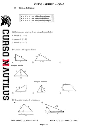 CURSO NAUTILUS – QOAA
PROF. MARCO AURELIO COSTA WWW.MARCOAURELIO.MAT.BR
Página 20
II) Sintese de Claraut
06) Reconheça a natureza de um triângulo cujos lados:
a) medem 6, 12 e 13;
b) medem 6, 10 e 12;
c) medem 5, 12 e 13;
07) Calcule x nas figuras abaixo:
a) b) c)
d) e) f)
08) Determine o valor de x nos casos::
 