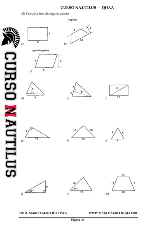 CURSO NAUTILUS – QOAA
PROF. MARCO AURELIO COSTA WWW.MARCOAURELIO.MAT.BR
Página 26
47) Calcule a área das figuras abaixo:
a) b)
c)
d) e) f)
g) h) i)
j) l) m)
 