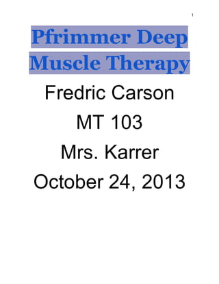 1
Pfrimmer Deep
Muscle Therapy
Fredric Carson
MT 103
Mrs. Karrer
October 24, 2013
 