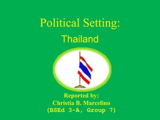 Political Setting:
Thailand
Reported by:
Christia B. Marcelino
(BSEd 3-A, Group 7)
 