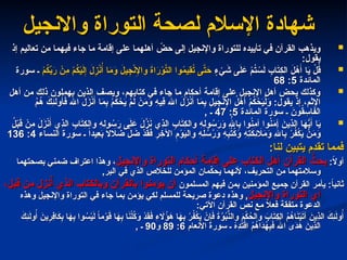 ‫واالنجيل‬ ‫التوراة‬ ‫لصحة‬ ‫اإلسالم‬ ‫شهادة‬
‫واالنجيل‬ ‫التوراة‬ ‫لصحة‬ ‫اإلسالم‬ ‫شهادة‬

‫إذ‬ ‫تعاليم‬ ‫من‬ ‫فيهما‬ ‫جاء‬ ‫ما‬ ‫إقامة‬ ‫على‬ ‫أهلهما‬ ّ
‫حض‬ ‫إلى‬ ‫واإلنجيل‬ ‫للتوراة‬ ‫تأييده‬ ‫في‬ ‫القرآن‬ ‫ويذهب‬
‫إذ‬ ‫تعاليم‬ ‫من‬ ‫فيهما‬ ‫جاء‬ ‫ما‬ ‫إقامة‬ ‫على‬ ‫أهلهما‬ ّ
‫حض‬ ‫إلى‬ ‫واإلنجيل‬ ‫للتوراة‬ ‫تأييده‬ ‫في‬ ‫القرآن‬ ‫ويذهب‬
:‫يقول‬
:‫يقول‬

ٍ
‫ء‬ ْ
‫ي‬ َ
‫ش‬ ‫ى‬َ‫ل‬ َ
‫ع‬ ْ
‫م‬ُ
‫ت‬ ْ
‫س‬َ
‫ل‬ ِ
‫اب‬َ
‫ت‬ِ
‫ك‬‫ال‬ َ
‫ل‬ْ
‫ه‬َ‫أ‬ ‫ا‬َ
‫ي‬ ْ
‫ل‬ُ
‫ق‬
ٍ
‫ء‬ ْ
‫ي‬ َ
‫ش‬ ‫ى‬َ‫ل‬ َ
‫ع‬ ْ
‫م‬ُ
‫ت‬ ْ
‫س‬َ
‫ل‬ ِ
‫اب‬َ
‫ت‬ِ
‫ك‬‫ال‬ َ
‫ل‬ْ
‫ه‬َ‫أ‬ ‫ا‬َ
‫ي‬ ْ
‫ل‬ُ
‫ق‬
ْ
‫م‬ُ
‫ك‬ِّ
‫ب‬َ
‫ر‬ ْ
‫ِن‬
‫م‬ ْ
‫م‬ُ
‫ك‬ْ
‫ي‬َ
‫ل‬ِ‫إ‬ َ
‫ل‬ِ
‫ز‬ْ
‫ن‬ُ‫أ‬ ‫ا‬َ
‫م‬َ
‫و‬ َ
‫يل‬ِ
‫ج‬ْ‫ن‬ِ
‫واإل‬ َ
‫ة‬‫ا‬َ
‫ر‬ْ
‫و‬َّ
‫الت‬ ‫وا‬ُ
‫م‬‫ِي‬
‫ق‬ُ
‫ت‬ ‫ى‬َّ
‫ت‬َ
‫ح‬
ْ
‫م‬ُ
‫ك‬ِّ
‫ب‬َ
‫ر‬ ْ
‫ِن‬
‫م‬ ْ
‫م‬ُ
‫ك‬ْ
‫ي‬َ
‫ل‬ِ‫إ‬ َ
‫ل‬ِ
‫ز‬ْ
‫ن‬ُ‫أ‬ ‫ا‬َ
‫م‬َ
‫و‬ َ
‫يل‬ِ
‫ج‬ْ‫ن‬ِ
‫واإل‬ َ
‫ة‬‫ا‬َ
‫ر‬ْ
‫و‬َّ
‫الت‬ ‫وا‬ُ
‫م‬‫ِي‬
‫ق‬ُ
‫ت‬ ‫ى‬َّ
‫ت‬َ
‫ح‬
‫سورة‬ ‫ـ‬
‫سورة‬ ‫ـ‬
‫المائدة‬
‫المائدة‬
5
5
:
:
68
68

‫أهل‬ ‫من‬ ‫ذلك‬ ‫يهملون‬ ‫الذين‬ ‫ويصف‬ ،‫كتابهم‬ ‫في‬ ‫جاء‬ ‫ما‬ ‫أحكام‬ ‫إقامة‬ ‫على‬ ‫اإلنجيل‬ ‫أهل‬ ‫يحض‬ ‫وكذلك‬
‫أهل‬ ‫من‬ ‫ذلك‬ ‫يهملون‬ ‫الذين‬ ‫ويصف‬ ،‫كتابهم‬ ‫في‬ ‫جاء‬ ‫ما‬ ‫أحكام‬ ‫إقامة‬ ‫على‬ ‫اإلنجيل‬ ‫أهل‬ ‫يحض‬ ‫وكذلك‬
ُ
‫م‬ُ
‫ه‬ َ
‫ِك‬
‫ئ‬َ
‫ل‬‫و‬ُ
‫أ‬َ
‫ف‬ ُ‫هَّلل‬‫ا‬ َ
‫ل‬َ
‫ز‬ْ
‫ن‬َ‫أ‬ ‫ا‬َ
‫م‬ِ
‫ب‬ ْ
‫م‬ُ
‫ك‬ ْ
‫ح‬َ
‫ي‬ ْ
‫م‬َ
‫ل‬ ْ
‫ن‬َ
‫م‬َ
‫و‬ ِ
‫ه‬‫ِي‬
‫ف‬ ُ‫هَّلل‬‫ا‬ َ
‫ل‬َ
‫ز‬ْ‫ن‬َ‫أ‬ ‫ا‬َ
‫م‬ِ
‫ب‬ ِ
‫يل‬ِ
‫ج‬ْ‫ن‬ِ
‫اإل‬ ُ
‫ل‬ْ
‫ه‬َ‫أ‬ ْ
‫م‬ُ
‫ك‬ ْ
‫ح‬َ
‫ي‬ْ‫ل‬َ
‫و‬ :‫يقول‬ ‫إذ‬ ،‫اإلثم‬
ُ
‫م‬ُ
‫ه‬ َ
‫ِك‬
‫ئ‬َ
‫ل‬‫و‬ُ
‫أ‬َ
‫ف‬ ُ‫هَّلل‬‫ا‬ َ
‫ل‬َ
‫ز‬ْ
‫ن‬َ‫أ‬ ‫ا‬َ
‫م‬ِ
‫ب‬ ْ
‫م‬ُ
‫ك‬ ْ
‫ح‬َ
‫ي‬ ْ
‫م‬َ
‫ل‬ ْ
‫ن‬َ
‫م‬َ
‫و‬ ِ
‫ه‬‫ِي‬
‫ف‬ ُ‫هَّلل‬‫ا‬ َ
‫ل‬َ
‫ز‬ْ‫ن‬َ‫أ‬ ‫ا‬َ
‫م‬ِ
‫ب‬ ِ
‫يل‬ِ
‫ج‬ْ‫ن‬ِ
‫اإل‬ ُ
‫ل‬ْ
‫ه‬َ‫أ‬ ْ
‫م‬ُ
‫ك‬ ْ
‫ح‬َ
‫ي‬ْ‫ل‬َ
‫و‬ :‫يقول‬ ‫إذ‬ ،‫اإلثم‬
‫المائدة‬ ‫سورة‬ ‫ـ‬ َ
‫ون‬ُ
‫ق‬ ِ
‫اس‬َ
‫ف‬‫ال‬
‫المائدة‬ ‫سورة‬ ‫ـ‬ َ
‫ون‬ُ
‫ق‬ ِ
‫اس‬َ
‫ف‬‫ال‬
5
5
:
:
47
47
, ‫ـ‬
, ‫ـ‬

ُ
‫ل‬ْ‫ب‬َ
‫ق‬ ْ
‫ِن‬
‫م‬ َ
‫ل‬َ
‫ز‬ْ
‫ن‬َ‫أ‬ ‫ِي‬
‫ذ‬‫ال‬ ِ
‫اب‬َ
‫ت‬ِ
‫ك‬‫وال‬ ِ
‫ه‬ِ
‫ل‬‫و‬ ُ
‫س‬َ
‫ر‬ ‫ى‬َ
‫ل‬ َ
‫ع‬ َ
‫ل‬َّ
‫ز‬َ
‫ن‬ ‫ِي‬
‫ذ‬‫ال‬ ِ
‫اب‬َ
‫ت‬ِ
‫ك‬‫وال‬ ِ
‫ه‬ِ
‫ل‬‫و‬ ُ
‫س‬َ
‫ر‬َ
‫و‬ ِ‫هَّلل‬‫ا‬ِ
‫ب‬ ‫وا‬ُ
‫ن‬ِ
‫م‬‫آ‬ ‫وا‬ُ
‫ن‬َ
‫م‬‫آ‬ َ
‫ِين‬
‫ذ‬‫ال‬ ‫ا‬َ
‫ه‬ُّ
‫ي‬َ‫أ‬ ‫ا‬َ
‫ي‬
ُ
‫ل‬ْ‫ب‬َ
‫ق‬ ْ
‫ِن‬
‫م‬ َ
‫ل‬َ
‫ز‬ْ
‫ن‬َ‫أ‬ ‫ِي‬
‫ذ‬‫ال‬ ِ
‫اب‬َ
‫ت‬ِ
‫ك‬‫وال‬ ِ
‫ه‬ِ
‫ل‬‫و‬ ُ
‫س‬َ
‫ر‬ ‫ى‬َ
‫ل‬ َ
‫ع‬ َ
‫ل‬َّ
‫ز‬َ
‫ن‬ ‫ِي‬
‫ذ‬‫ال‬ ِ
‫اب‬َ
‫ت‬ِ
‫ك‬‫وال‬ ِ
‫ه‬ِ
‫ل‬‫و‬ ُ
‫س‬َ
‫ر‬َ
‫و‬ ِ‫هَّلل‬‫ا‬ِ
‫ب‬ ‫وا‬ُ
‫ن‬ِ
‫م‬‫آ‬ ‫وا‬ُ
‫ن‬َ
‫م‬‫آ‬ َ
‫ِين‬
‫ذ‬‫ال‬ ‫ا‬َ
‫ه‬ُّ
‫ي‬َ‫أ‬ ‫ا‬َ
‫ي‬
‫النساء‬ ‫سورة‬ ‫ـ‬ ً‫ا‬‫ِيد‬
‫ع‬َ
‫ب‬ ً
‫ال‬ ‫اَل‬ َ
‫ض‬ َّ
‫ل‬ َ
‫ض‬ ْ
‫د‬َ
‫ق‬َ
‫ف‬ ِ
‫ر‬ِ
‫اآلخ‬ ِ
‫م‬ْ
‫و‬َ
‫ي‬‫وال‬ ِ
‫ه‬ِ‫ل‬ ُ
‫س‬ُ
‫ر‬َ
‫و‬ ِ
‫ه‬ِ
‫ب‬ُ
‫ت‬ُ
‫ك‬َ
‫و‬ ِ
‫ه‬ِ
‫ت‬َ
‫ك‬ِ
‫ئ‬ ‫اَل‬َ
‫م‬َ
‫و‬ ِ‫هَّلل‬‫ا‬ِ
‫ب‬ ْ
‫ر‬ُ
‫ف‬ْ
‫ك‬َ
‫ي‬ ْ
‫ن‬َ
‫م‬َ
‫و‬
‫النساء‬ ‫سورة‬ ‫ـ‬ ً‫ا‬‫ِيد‬
‫ع‬َ
‫ب‬ ً
‫ال‬ ‫اَل‬ َ
‫ض‬ َّ
‫ل‬ َ
‫ض‬ ْ
‫د‬َ
‫ق‬َ
‫ف‬ ِ
‫ر‬ِ
‫اآلخ‬ ِ
‫م‬ْ
‫و‬َ
‫ي‬‫وال‬ ِ
‫ه‬ِ‫ل‬ ُ
‫س‬ُ
‫ر‬َ
‫و‬ ِ
‫ه‬ِ
‫ب‬ُ
‫ت‬ُ
‫ك‬َ
‫و‬ ِ
‫ه‬ِ
‫ت‬َ
‫ك‬ِ
‫ئ‬ ‫اَل‬َ
‫م‬َ
‫و‬ ِ‫هَّلل‬‫ا‬ِ
‫ب‬ ْ
‫ر‬ُ
‫ف‬ْ
‫ك‬َ
‫ي‬ ْ
‫ن‬َ
‫م‬َ
‫و‬
4
4
:
:
136
136
:‫لنا‬ ‫يتبين‬ ‫تقدم‬ ‫فمما‬
:‫لنا‬ ‫يتبين‬ ‫تقدم‬ ‫فمما‬
:ً
‫ال‬‫أو‬
:ً
‫ال‬‫أو‬
‫واإلنجيل‬ ‫التوراة‬ ‫أحكام‬ ‫إقامة‬ ‫على‬ ‫الكتاب‬ ‫أهل‬ ‫القرآن‬ ُّ
‫يحث‬
‫واإلنجيل‬ ‫التوراة‬ ‫أحكام‬ ‫إقامة‬ ‫على‬ ‫الكتاب‬ ‫أهل‬ ‫القرآن‬ ُّ
‫يحث‬
‫بصحتهما‬ ‫ضمني‬ ‫اعتراف‬ ‫وهذا‬ ،
‫بصحتهما‬ ‫ضمني‬ ‫اعتراف‬ ‫وهذا‬ ،
,‫البر‬ ‫في‬ ‫الذي‬ ‫للخالص‬ ‫المؤمن‬ ‫مان‬ّ
‫ك‬‫يح‬ ‫ألنهما‬ ،‫التحريف‬ ‫من‬ ‫وسالمتهما‬
,‫البر‬ ‫في‬ ‫الذي‬ ‫للخالص‬ ‫المؤمن‬ ‫مان‬ّ
‫ك‬‫يح‬ ‫ألنهما‬ ،‫التحريف‬ ‫من‬ ‫وسالمتهما‬
‫المسلمون‬ ‫فيهم‬ ‫بمن‬ ‫المؤمنين‬ ‫جميع‬ ‫القرآن‬ ‫يأمر‬ :ً
‫ا‬‫ثاني‬
‫المسلمون‬ ‫فيهم‬ ‫بمن‬ ‫المؤمنين‬ ‫جميع‬ ‫القرآن‬ ‫يأمر‬ :ً
‫ا‬‫ثاني‬
،‫قبل‬ ‫من‬ ‫نزل‬ّ‫أ‬ ‫الذي‬ ‫وبالكتاب‬ ‫بالقرآن‬ ‫يؤمنوا‬ ‫أن‬
،‫قبل‬ ‫من‬ ‫نزل‬ّ‫أ‬ ‫الذي‬ ‫وبالكتاب‬ ‫بالقرآن‬ ‫يؤمنوا‬ ‫أن‬
‫واإلنجيل‬ ‫التوراة‬ ‫أي‬
‫واإلنجيل‬ ‫التوراة‬ ‫أي‬
‫وهذه‬ ‫واإلنجيل‬ ‫التوراة‬ ‫في‬ ‫جاء‬ ‫بما‬ ‫يؤمن‬ ‫لكي‬ ‫للمسلم‬ ‫صريحة‬ ‫دعوة‬ ‫وهذه‬ ,
‫وهذه‬ ‫واإلنجيل‬ ‫التوراة‬ ‫في‬ ‫جاء‬ ‫بما‬ ‫يؤمن‬ ‫لكي‬ ‫للمسلم‬ ‫صريحة‬ ‫دعوة‬ ‫وهذه‬ ,
:‫اآلتي‬ ‫القرآن‬ ‫نص‬ ‫مع‬ ً
‫ال‬‫فع‬ ‫متفقة‬ ‫الدعوة‬
:‫اآلتي‬ ‫القرآن‬ ‫نص‬ ‫مع‬ ً
‫ال‬‫فع‬ ‫متفقة‬ ‫الدعوة‬
َ
‫ِك‬
‫ئ‬َ
‫ل‬‫و‬ُ‫أ‬ َ
‫ين‬ِ
‫ِر‬
‫ف‬‫ا‬َ
‫ك‬ِ
‫ب‬ ‫ا‬َ
‫ه‬ِ
‫ب‬ ‫وا‬ ُ
‫س‬ْ‫ي‬َ
‫ل‬ ً
‫ا‬‫م‬ْ
‫و‬َ
‫ق‬ ‫ا‬َ
‫ه‬ِ
‫ب‬ ‫ا‬َ
‫ن‬ْ‫ل‬َّ
‫ك‬َ
‫و‬ ْ
‫د‬َ
‫ق‬َ
‫ف‬ ِ
‫ء‬ ‫اَل‬ُ
‫ؤ‬َ
‫ه‬ ‫ا‬َ
‫ه‬ِ
‫ب‬ ْ
‫ر‬ُ
‫ف‬ْ
‫ك‬َ
‫ي‬ ْ
‫ن‬ِ
‫إ‬َ
‫ف‬ َ
‫ة‬َّ
‫و‬ُ
‫ب‬ُّ
‫والن‬ َ
‫م‬ْ
‫ك‬ُ
‫والح‬ َ
‫اب‬َ
‫ت‬ِ
‫ك‬‫ال‬ ُ
‫م‬ُ
‫اه‬َ
‫ن‬ْ‫ي‬َ
‫ت‬‫آ‬ َ
‫ِين‬
‫ذ‬‫ال‬ َ
‫ِك‬
‫ئ‬َ
‫ل‬‫و‬ُ‫أ‬
َ
‫ِك‬
‫ئ‬َ
‫ل‬‫و‬ُ‫أ‬ َ
‫ين‬ِ
‫ِر‬
‫ف‬‫ا‬َ
‫ك‬ِ
‫ب‬ ‫ا‬َ
‫ه‬ِ
‫ب‬ ‫وا‬ ُ
‫س‬ْ‫ي‬َ
‫ل‬ ً
‫ا‬‫م‬ْ
‫و‬َ
‫ق‬ ‫ا‬َ
‫ه‬ِ
‫ب‬ ‫ا‬َ
‫ن‬ْ‫ل‬َّ
‫ك‬َ
‫و‬ ْ
‫د‬َ
‫ق‬َ
‫ف‬ ِ
‫ء‬ ‫اَل‬ُ
‫ؤ‬َ
‫ه‬ ‫ا‬َ
‫ه‬ِ
‫ب‬ ْ
‫ر‬ُ
‫ف‬ْ
‫ك‬َ
‫ي‬ ْ
‫ن‬ِ
‫إ‬َ
‫ف‬ َ
‫ة‬َّ
‫و‬ُ
‫ب‬ُّ
‫والن‬ َ
‫م‬ْ
‫ك‬ُ
‫والح‬ َ
‫اب‬َ
‫ت‬ِ
‫ك‬‫ال‬ ُ
‫م‬ُ
‫اه‬َ
‫ن‬ْ‫ي‬َ
‫ت‬‫آ‬ َ
‫ِين‬
‫ذ‬‫ال‬ َ
‫ِك‬
‫ئ‬َ
‫ل‬‫و‬ُ‫أ‬
‫األنعام‬ ‫سورة‬ ‫ـ‬ ْ
‫ه‬ِ
‫د‬َ
‫ت‬ْ
‫اق‬ ُ
‫م‬ُ
‫َاه‬
‫د‬ُ
‫ه‬ِ
‫ب‬َ
‫ف‬ ُ‫هَّلل‬‫ا‬ ‫َى‬
‫د‬َ
‫ه‬ َ
‫ِين‬
‫ذ‬‫ال‬
‫األنعام‬ ‫سورة‬ ‫ـ‬ ْ
‫ه‬ِ
‫د‬َ
‫ت‬ْ
‫اق‬ ُ
‫م‬ُ
‫َاه‬
‫د‬ُ
‫ه‬ِ
‫ب‬َ
‫ف‬ ُ‫هَّلل‬‫ا‬ ‫َى‬
‫د‬َ
‫ه‬ َ
‫ِين‬
‫ذ‬‫ال‬
6
6
:
:
89
89
‫و‬
‫و‬
90
90
, ‫ـ‬
, ‫ـ‬
 