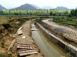 River erosion
Bac Kan
The solution: expensive engineering
 