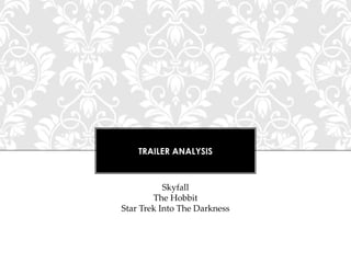 TRAILER ANALYSIS

Skyfall
The Hobbit
Star Trek Into The Darkness

 