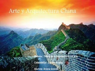 Arte y Arquitectura China
Materia : Teoría de la Arquitectura y el arte
Catedrática: Carlina Avaloz
Alumna: Ariana Grande
 