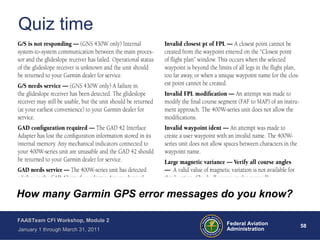 58 58Federal Aviation
Administration
FAASTeam CFI Workshop, Module 2
January 1 through March 31, 2011
Quiz time
How many Garmin GPS error messages do you know?
 