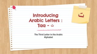 Introducing
Arabic Letters :
Taa - ‫ت‬
The Third Letter in the Arabic
Alphabet
‫ت‬
 