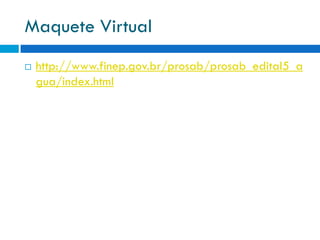 Maquete Virtual


http://www.finep.gov.br/prosab/prosab_edital5_a
gua/index.html

 