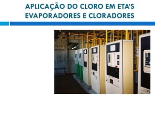 APLICAÇÃO DO CLORO EM ETA’S
EVAPORADORES E CLORADORES

 
