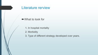 Literature rerview
What to look for
1. In hospital mortality
2. Morbidity
3. Type of different strategy developed over years.
 