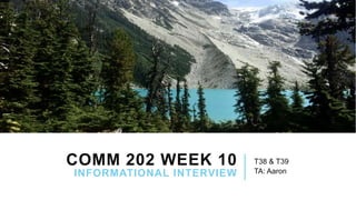 COMM 202 WEEK 10
INFORMATIONAL INTERVIEW
T38 & T39
TA: Aaron
 