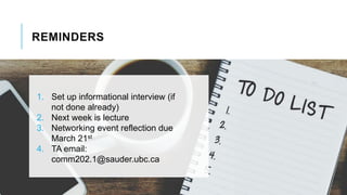 REMINDERS
1. Set up informational interview (if
not done already)
2. Next week is lecture
3. Networking event reflection due
March 21st
4. TA email:
comm202.1@sauder.ubc.ca
 