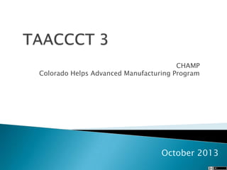 CHAMP
Colorado Helps Advanced Manufacturing Program

October 2013

 