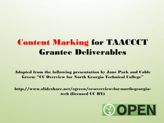Content Marking for TAACCCT
Grantee Deliverables
Adapted from the following presentation by Jane Park and Cable
Green: “CC Overview for North Georgia Technical College”
http://www.slideshare.net/cgreen/cc-overview-for-north-georgia-
tech (licensed CC BY)
 