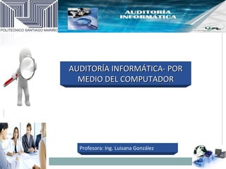 AUDITORÍA INFORMÁTICA- POR
  MEDIO DEL COMPUTADOR




  Profesora: Ing. Luisana González
 