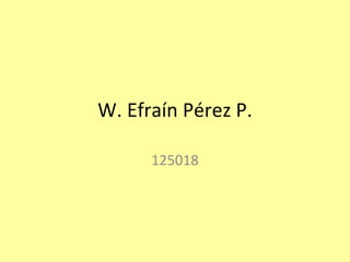 W. Efraín Pérez P. 125018 