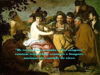 “Os versos cor do vinho e dos sangues”
cantam teus lábios sensuais e langues,
ansiosos da vontade de viver.
 