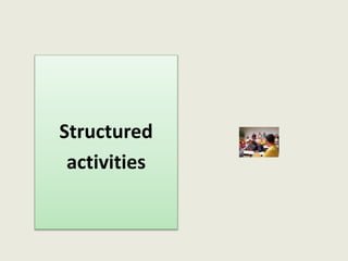 Structured
activities
 