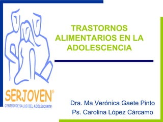 TRASTORNOS
ALIMENTARIOS EN LA
ADOLESCENCIA
Dra. Ma Verónica Gaete Pinto
Ps. Carolina López Cárcamo
 