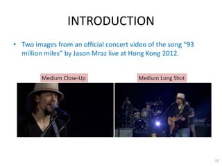INTRODUCTION
• Two images from an official concert video of the song “93
million miles” by Jason Mraz live at Hong Kong 20...