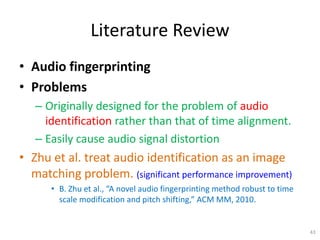 Literature Review
• Audio fingerprinting
• Problems
– Originally designed for the problem of audio
identification rather t...