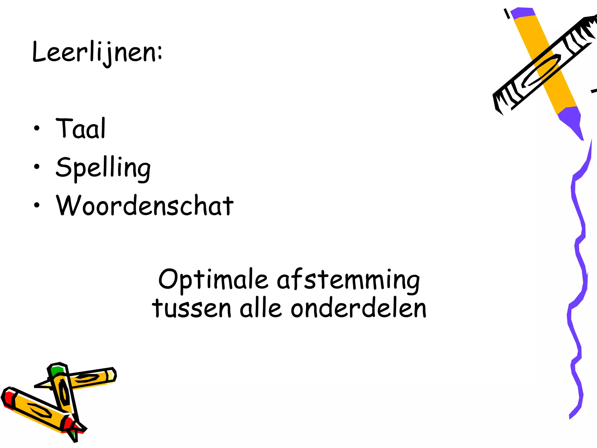 Leerlijnen:

• Taal
• Spelling
• Woordenschat

          Optimale afstemming
         tussen alle onderdelen
 
