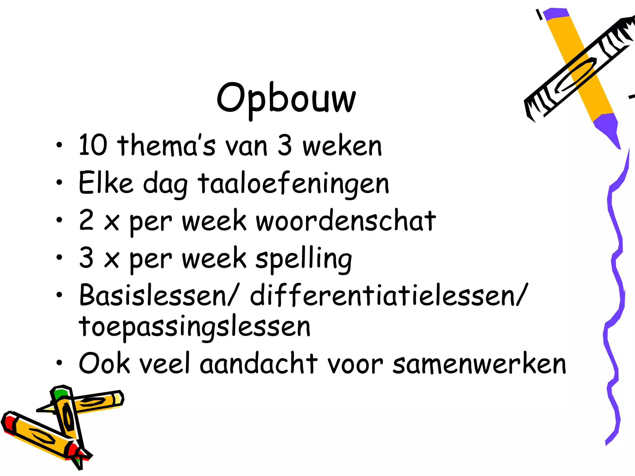 Opbouw
• 10 thema’s van 3 weken
• Elke dag taaloefeningen
• 2 x per week woordenschat
• 3 x per week spelling
• Basislessen/ differentiatielessen/
  toepassingslessen
• Ook veel aandacht voor samenwerken
 