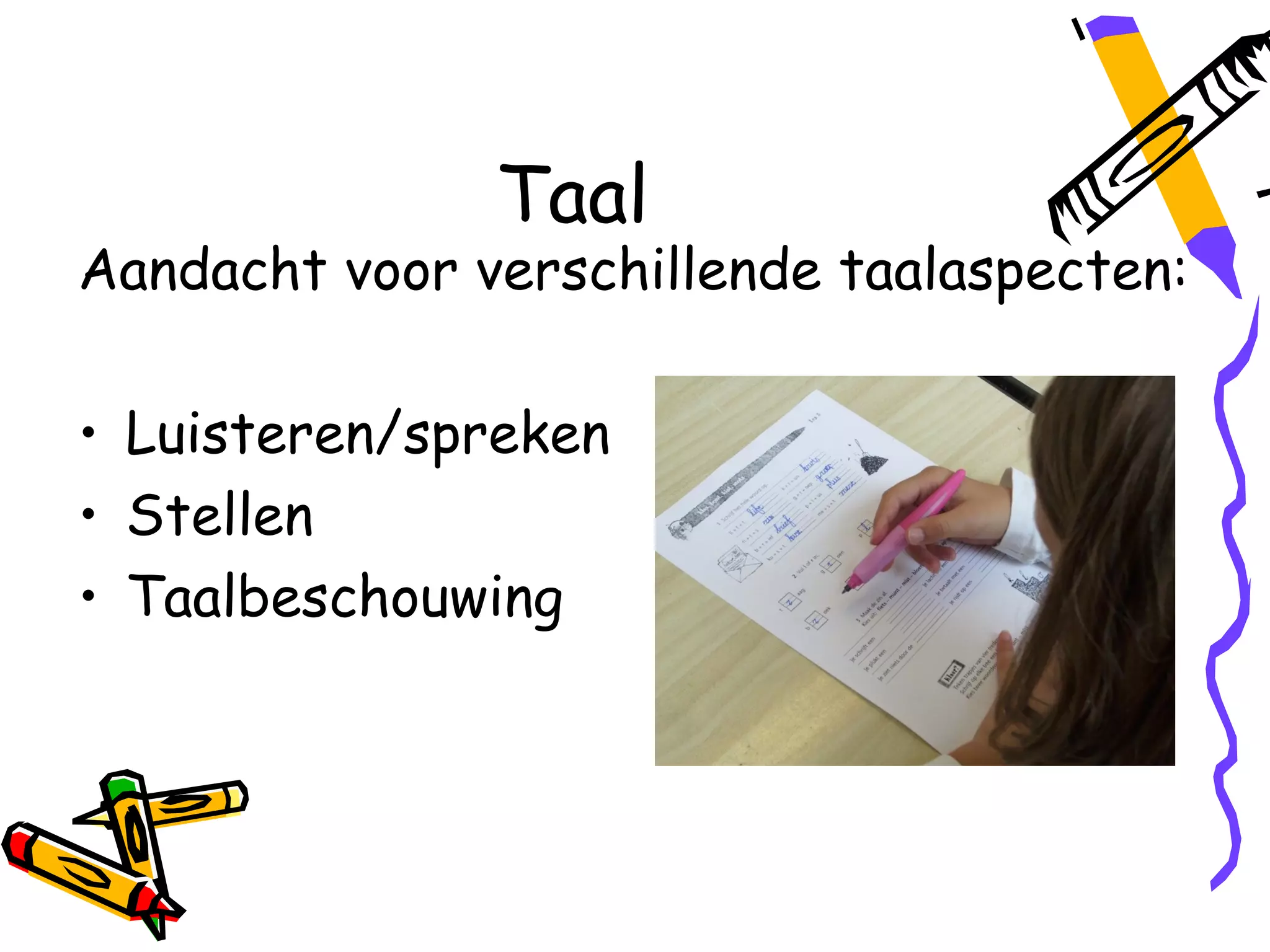 Taal
Aandacht voor verschillende taalaspecten:

• Luisteren/spreken
• Stellen
• Taalbeschouwing
 
